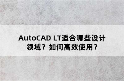 AutoCAD LT适合哪些设计领域？如何高效使用？